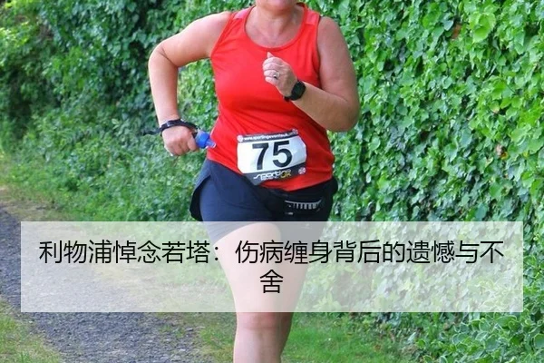 利物浦悼念若塔：伤病缠身背后的遗憾与不舍